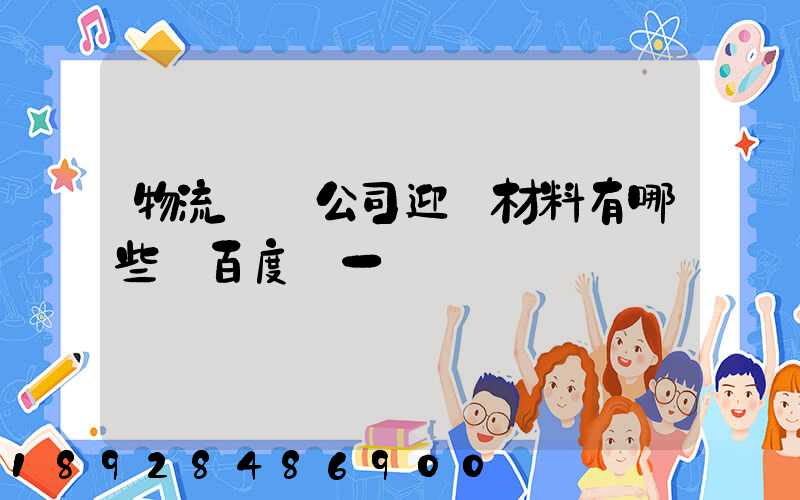 物流運輸公司迎檢材料有哪些_百度問一問