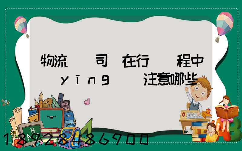 物流運輸司機在行駛過程中應(yīng)該注意哪些問題