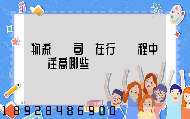 物流運輸司機在行駛過程中應該注意哪些問題