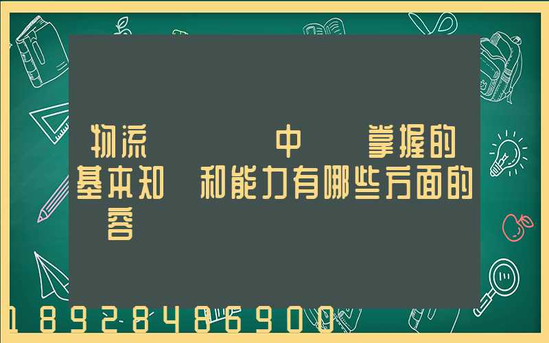 物流運輸實務中應該掌握的基本知識和能力有哪些方面的內容