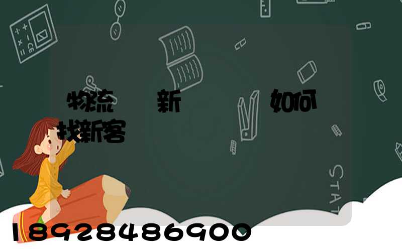 物流運輸新業務員應如何尋找新客戶