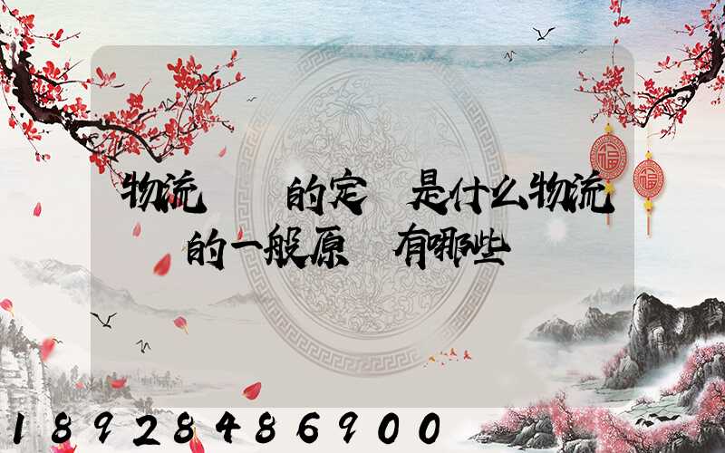 物流運輸的定義是什么物流運輸的一般原則有哪些