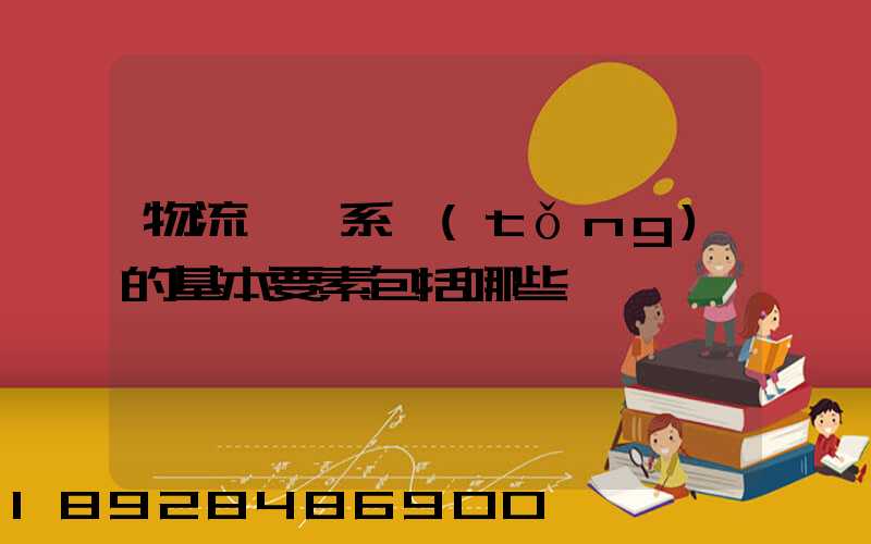 物流運輸系統(tǒng)的基本要素包括哪些