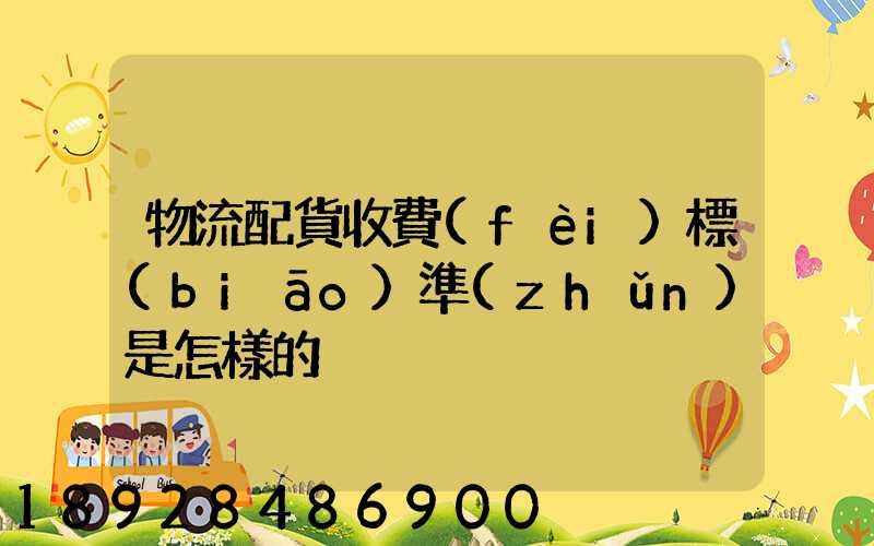 物流配貨收費(fèi)標(biāo)準(zhǔn)是怎樣的