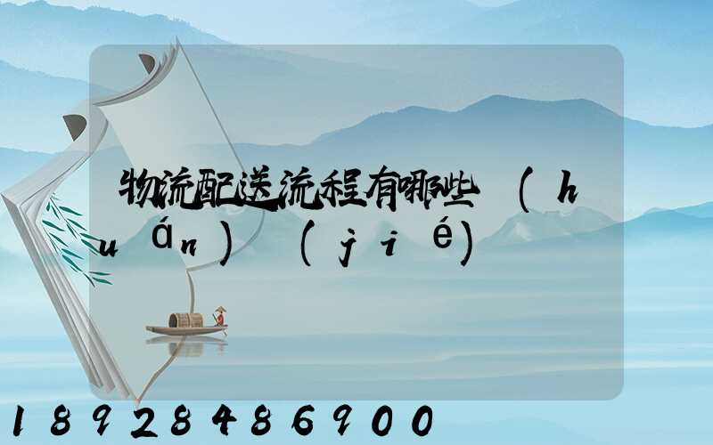 物流配送流程有哪些環(huán)節(jié)