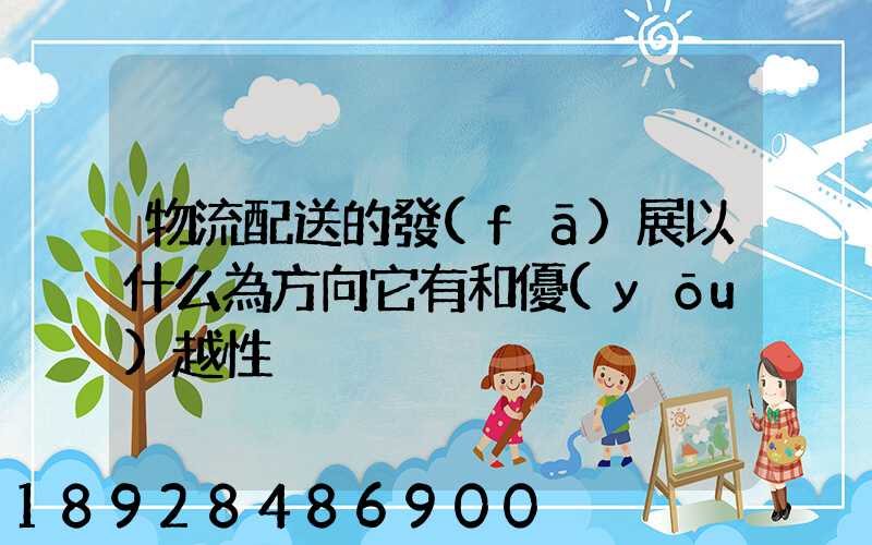 物流配送的發(fā)展以什么為方向它有和優(yōu)越性