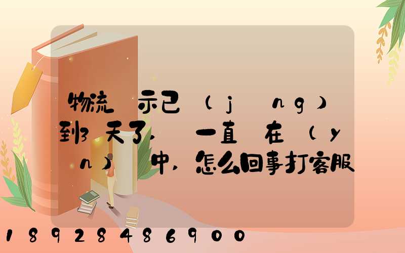 物流顯示已經(jīng)到3天了,卻一直還在運(yùn)輸中,怎么回事打客服電話查,一直...