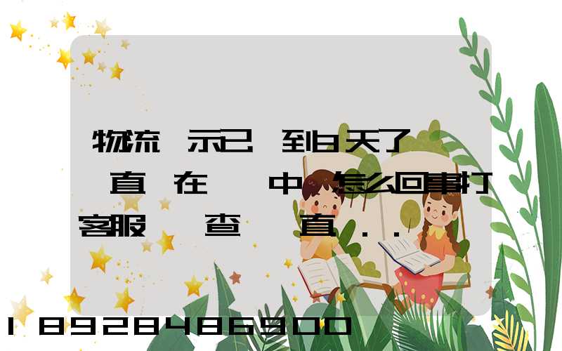 物流顯示已經到3天了,卻一直還在運輸中,怎么回事打客服電話查,一直...