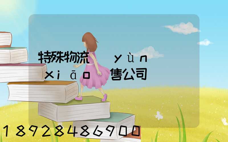 特殊物流運(yùn)輸銷(xiāo)售公司
