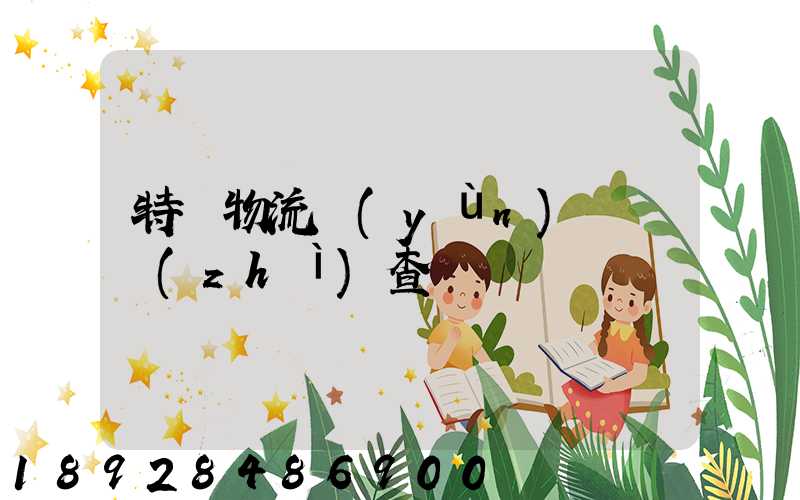 特種物流運(yùn)輸資質(zhì)查詢