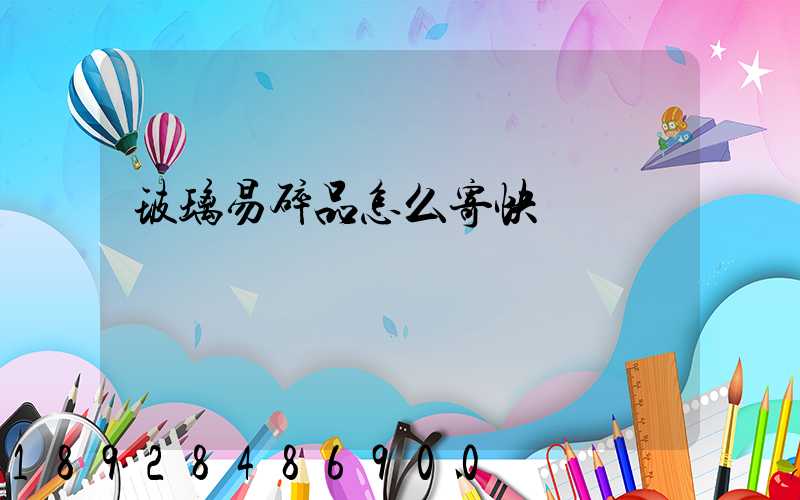 玻璃易碎品怎么寄快遞