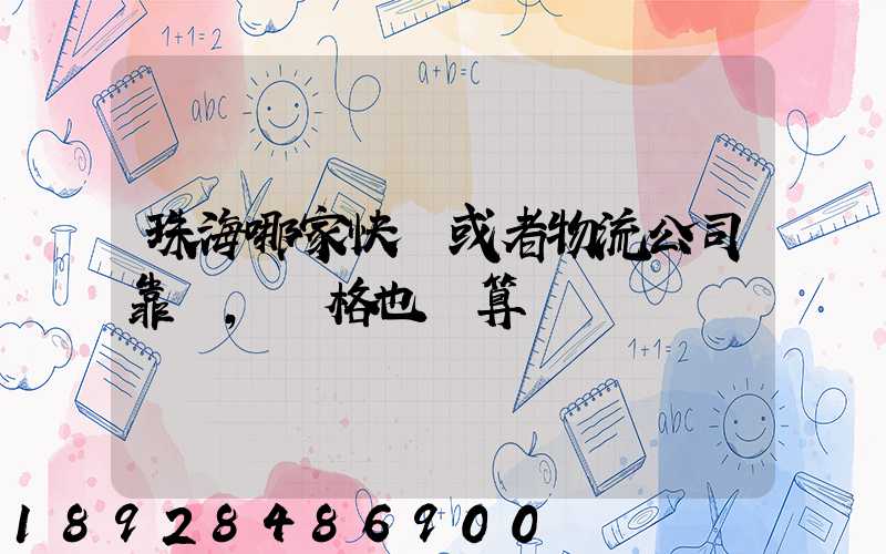 珠海哪家快遞或者物流公司靠譜,價格也劃算