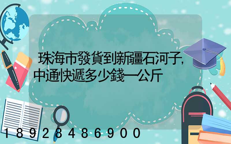 珠海市發貨到新疆石河子,中通快遞多少錢一公斤