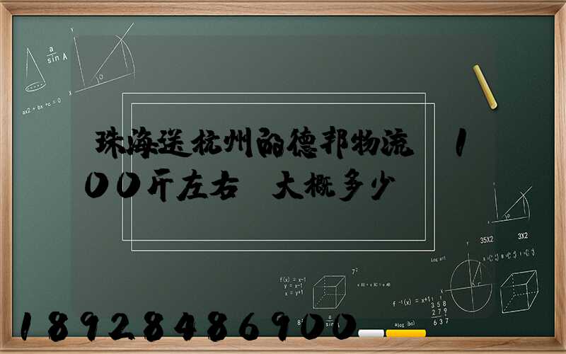 珠海送杭州的德邦物流,100斤左右,大概多少錢(qián)