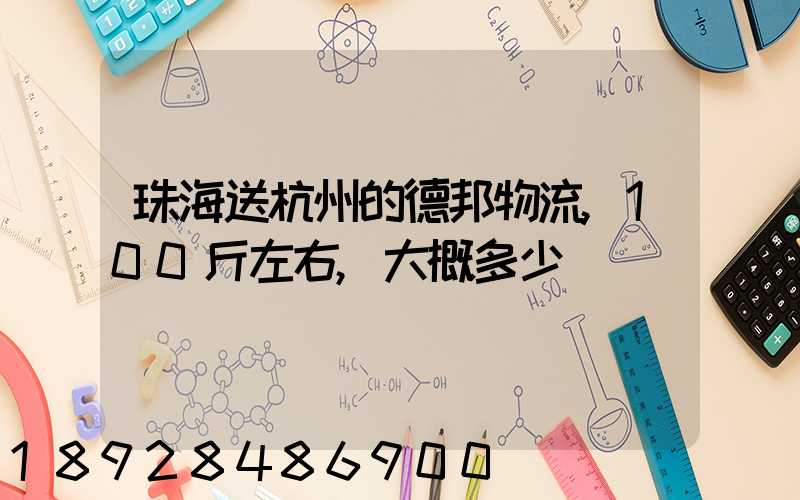 珠海送杭州的德邦物流,100斤左右,大概多少錢