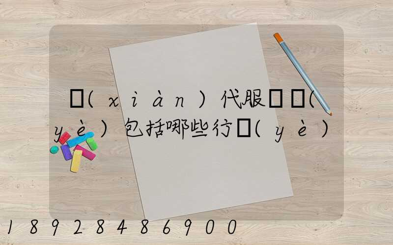 現(xiàn)代服務業(yè)包括哪些行業(yè)