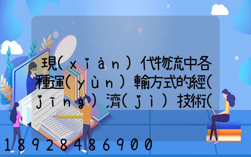 現(xiàn)代物流中各種運(yùn)輸方式的經(jīng)濟(jì)技術(shù)特征