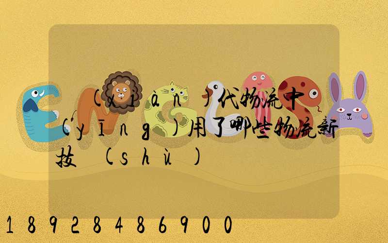 現(xiàn)代物流中應(yīng)用了哪些物流新技術(shù)