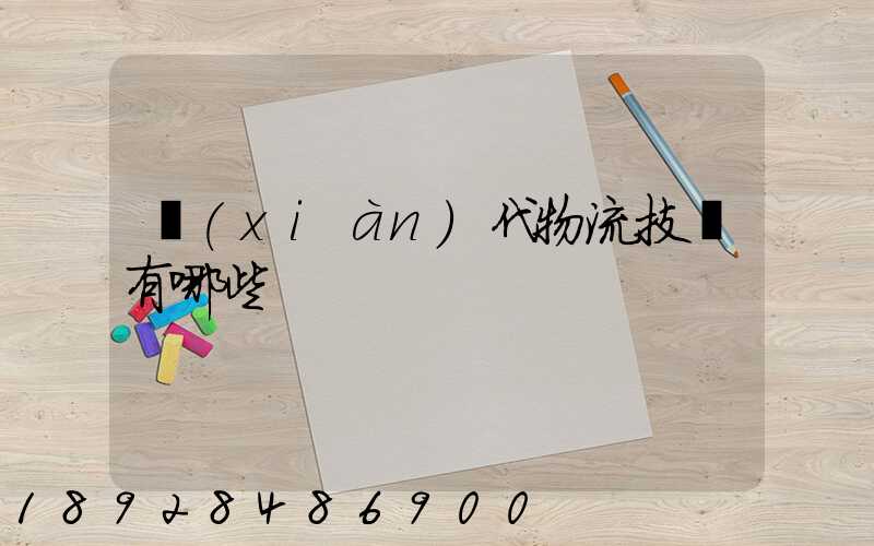 現(xiàn)代物流技術有哪些