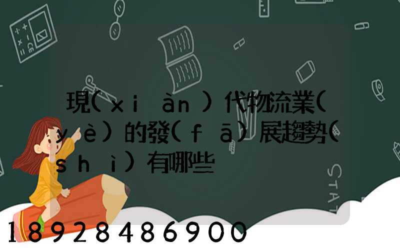 現(xiàn)代物流業(yè)的發(fā)展趨勢(shì)有哪些