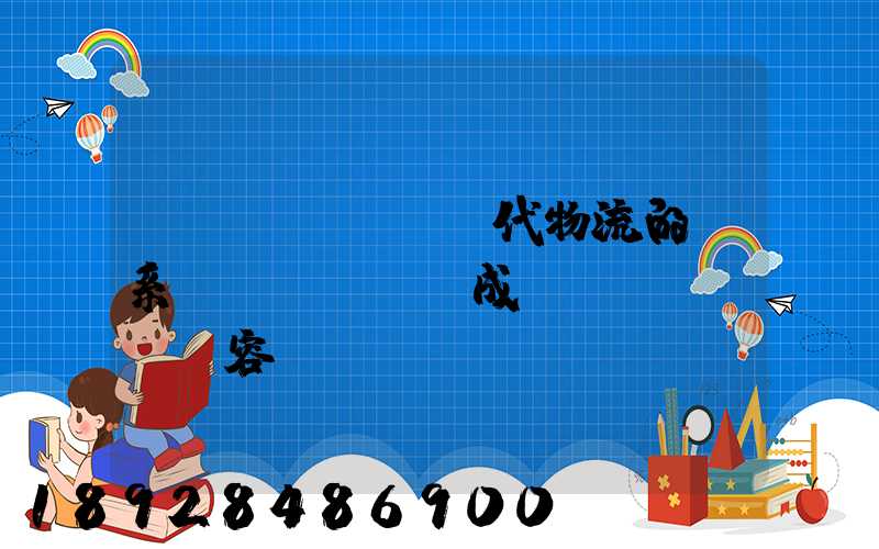 現(xiàn)代物流的體系構(gòu)成及內(nèi)容