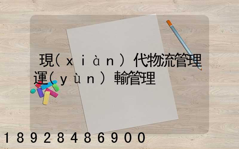 現(xiàn)代物流管理運(yùn)輸管理
