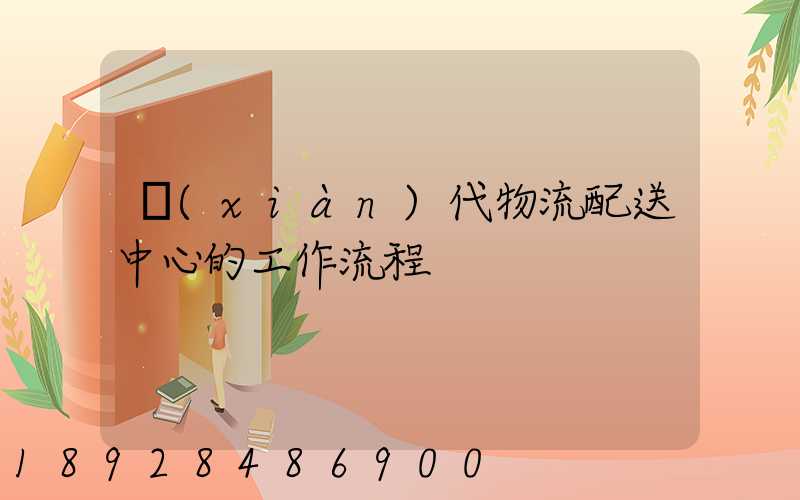 現(xiàn)代物流配送中心的工作流程