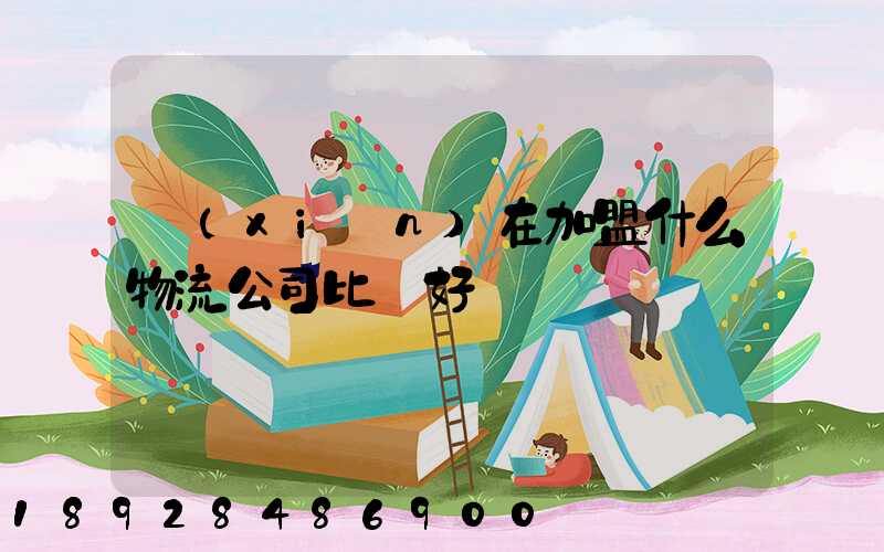 現(xiàn)在加盟什么物流公司比較好