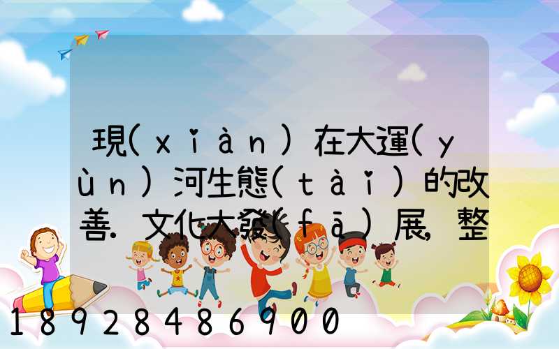 現(xiàn)在大運(yùn)河生態(tài)的改善.文化大發(fā)展,整理治的大運(yùn)河會(huì)起到什么積極作用...