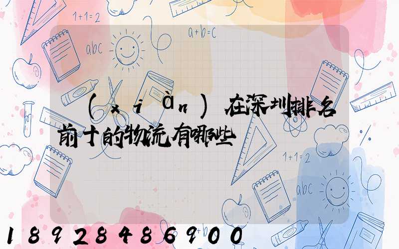 現(xiàn)在深圳排名前十的物流有哪些