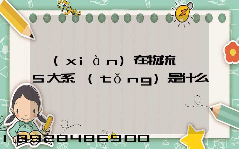 現(xiàn)在物流運輸5大系統(tǒng)是什么