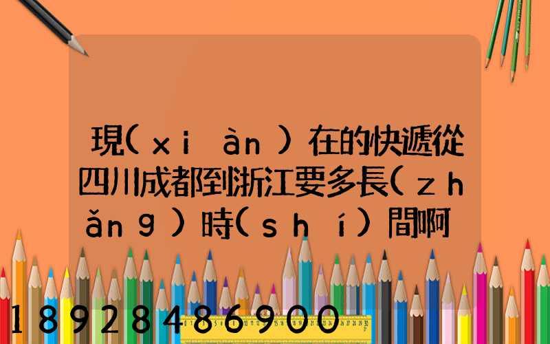 現(xiàn)在的快遞從四川成都到浙江要多長(zhǎng)時(shí)間啊