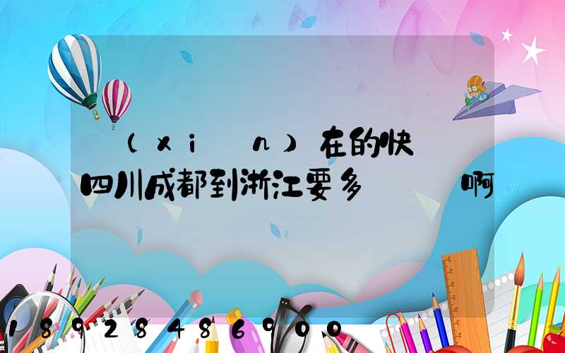 現(xiàn)在的快遞從四川成都到浙江要多長時間啊
