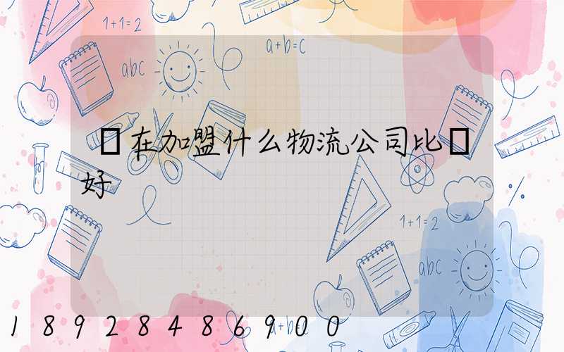 現在加盟什么物流公司比較好