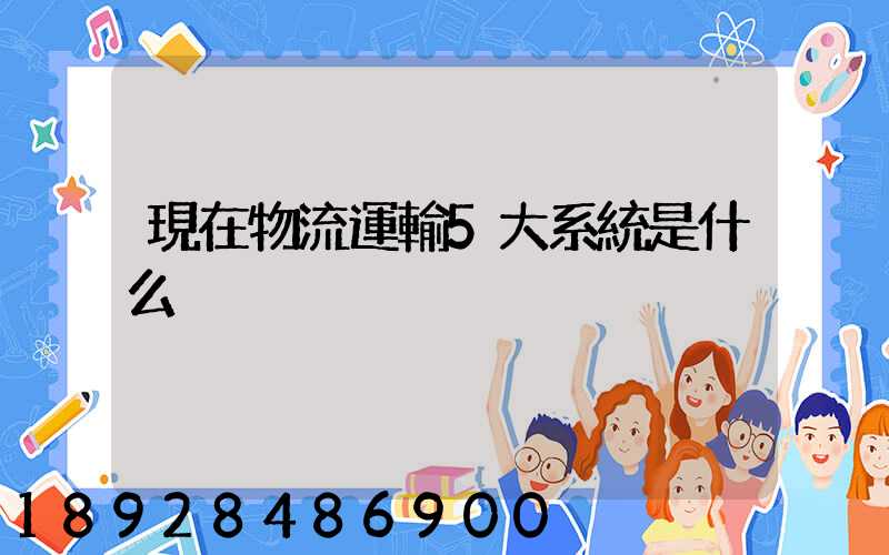 現在物流運輸5大系統是什么