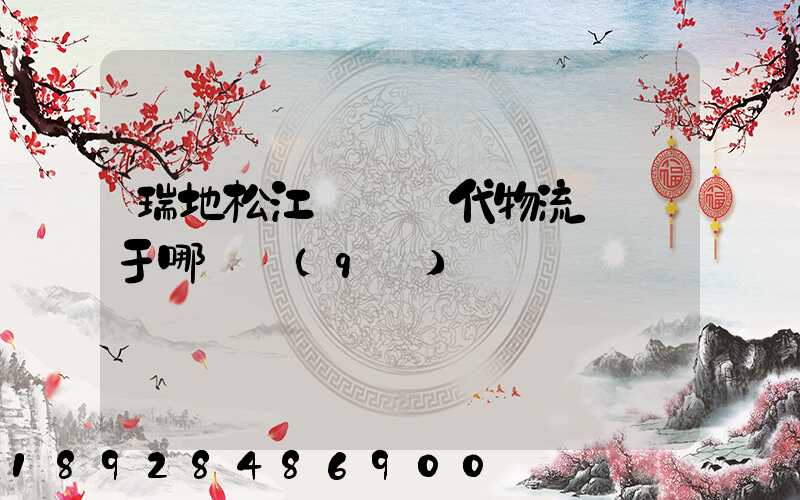 瑞地松江雙層現代物流園屬于哪個區(qū)