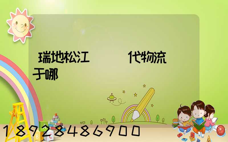 瑞地松江雙層現代物流園屬于哪個區