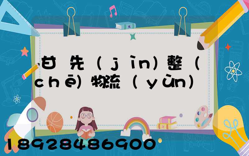 甘肅先進(jìn)整車(chē)物流運(yùn)輸
