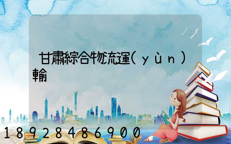 甘肅綜合物流運(yùn)輸