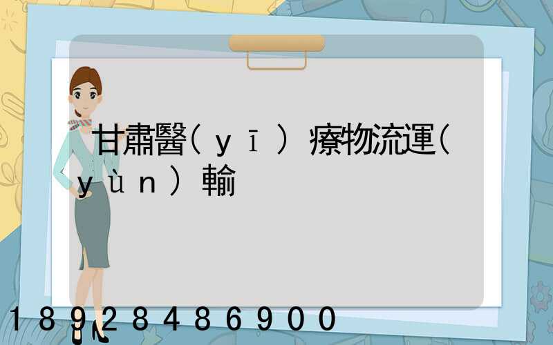 甘肅醫(yī)療物流運(yùn)輸