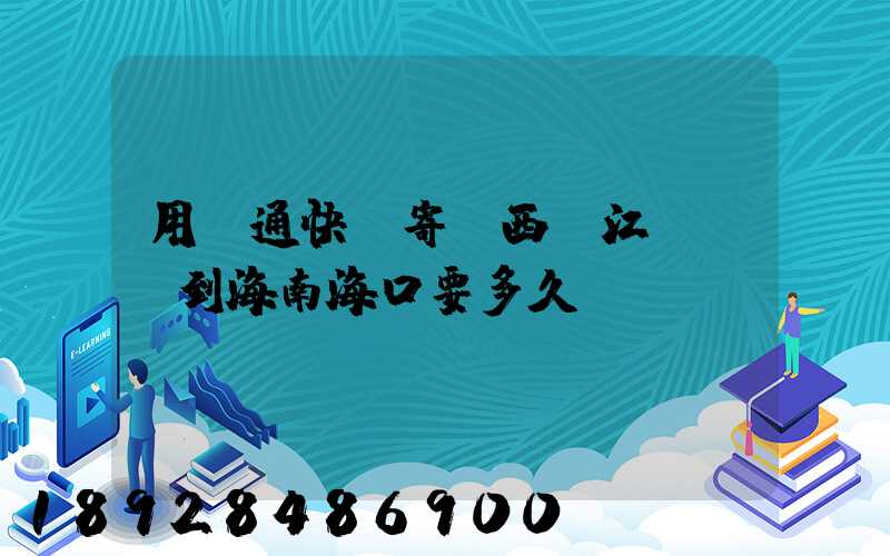 用圓通快遞寄東西從江蘇無錫到海南海口要多久呀