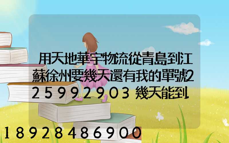 用天地華宇物流從青島到江蘇徐州要幾天還有我的單號225992903幾天能到...