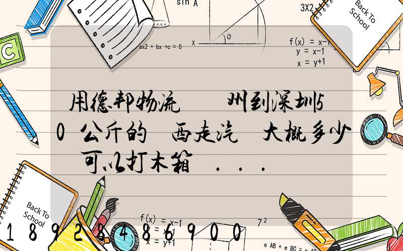 用德邦物流從蘇州到深圳50公斤的東西走汽運大概多少錢可以打木箱嗎...