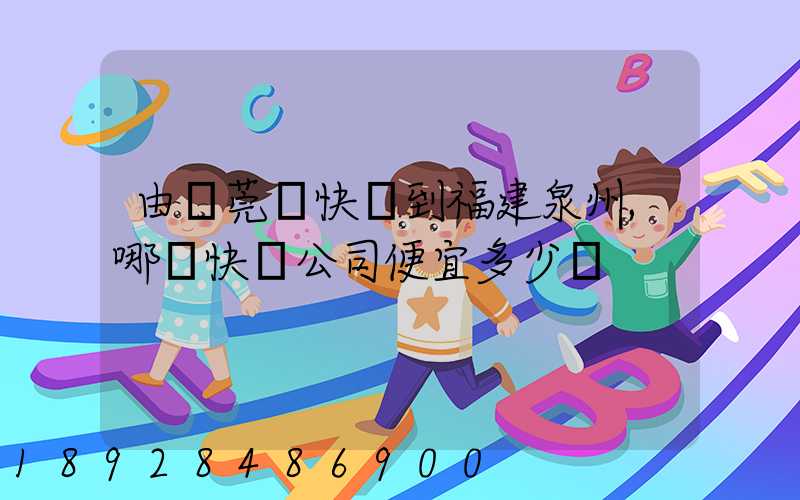 由東莞發快遞到福建泉州,哪個快遞公司便宜多少錢