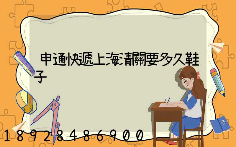 申通快遞上海清關要多久鞋子