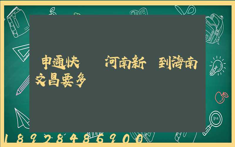 申通快遞從河南新鄉到海南文昌要多長時間