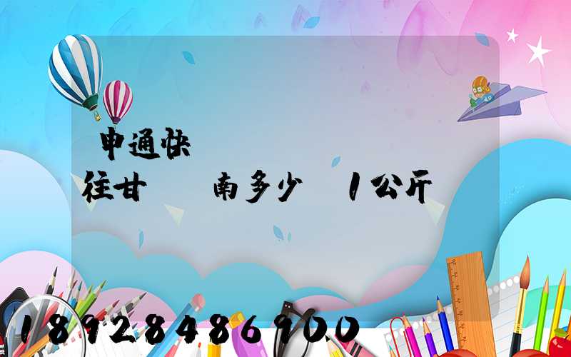 申通快遞從無(wú)錫郵往甘肅隴南多少錢1公斤