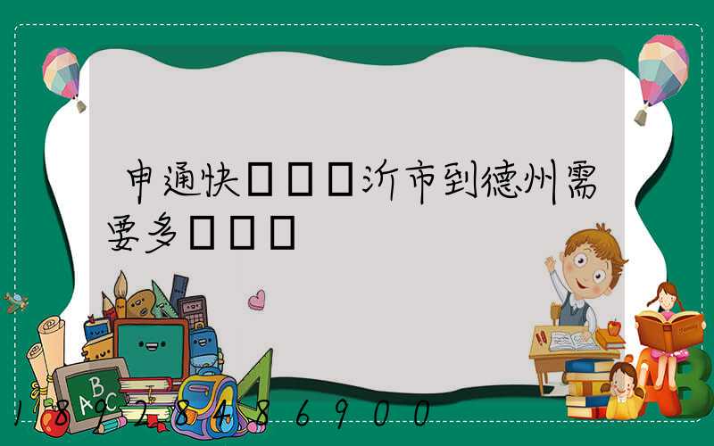 申通快遞從臨沂市到德州需要多長時間