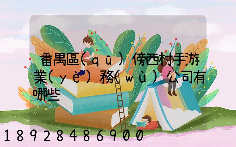 番禺區(qū)傍西村手游業(yè)務(wù)公司有哪些
