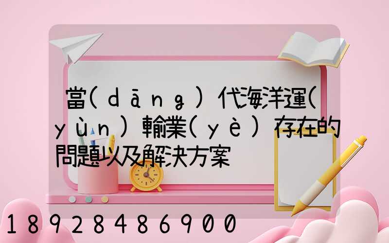 當(dāng)代海洋運(yùn)輸業(yè)存在的問題以及解決方案